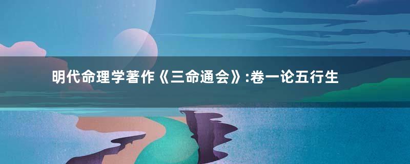 明代命理学著作《三命通会》:卷一论五行生克 全文